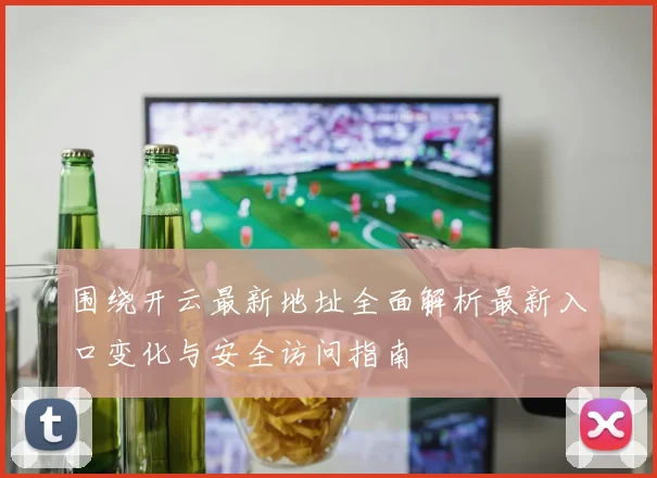 围绕开云最新地址全面解析最新入口变化与安全访问指南