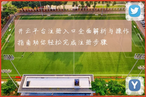 开云平台注册入口全面解析与操作指南助你轻松完成注册步骤