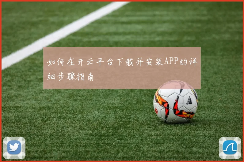 如何在开云平台下载并安装APP的详细步骤指南