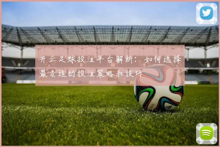 开云足球投注平台解析：如何选择最合适的投注策略和技巧