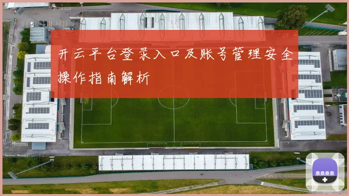 开云平台登录入口及账号管理安全操作指南解析