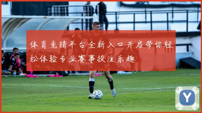 体育竞猜平台全新入口开启带你轻松体验专业赛事投注乐趣