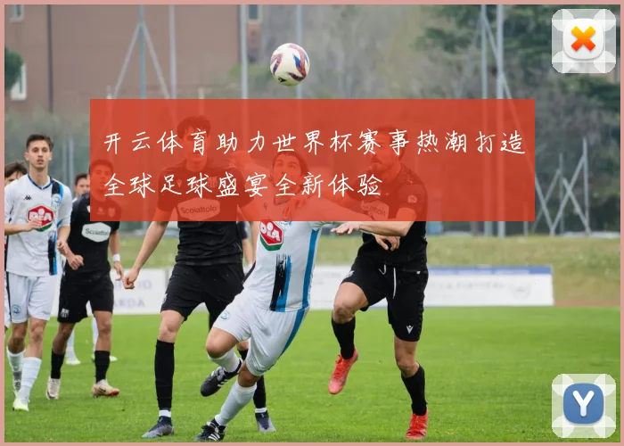开云体育助力世界杯赛事热潮打造全球足球盛宴全新体验