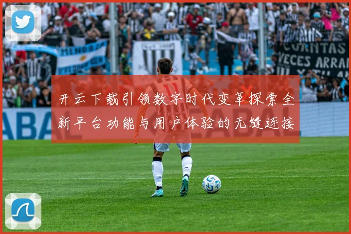 开云下载引领数字时代变革探索全新平台功能与用户体验的无缝连接