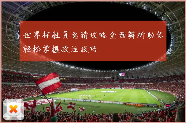 世界杯胜负竞猜攻略全面解析助你轻松掌握投注技巧
