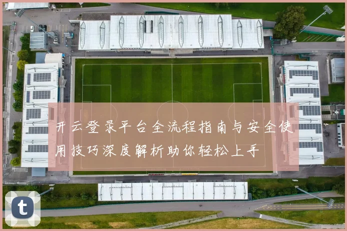 开云登录平台全流程指南与安全使用技巧深度解析助你轻松上手