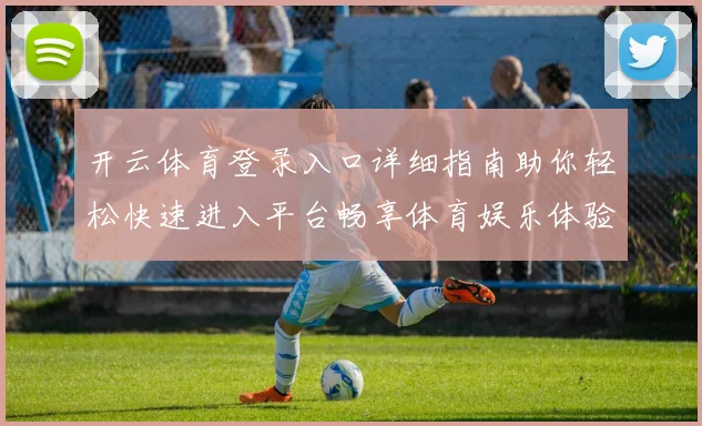 开云体育登录入口详细指南助你轻松快速进入平台畅享体育娱乐体验