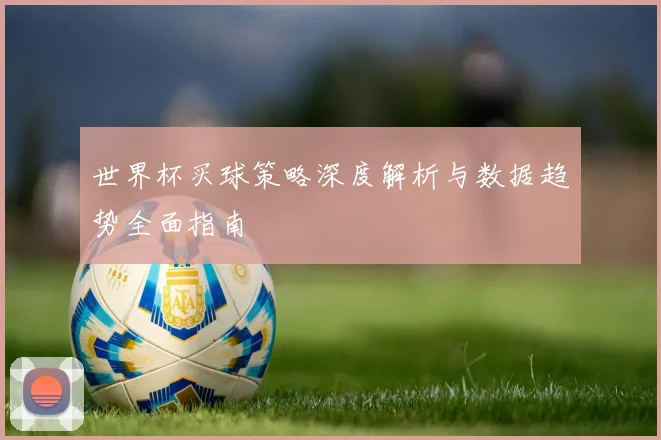 世界杯买球策略深度解析与数据趋势全面指南