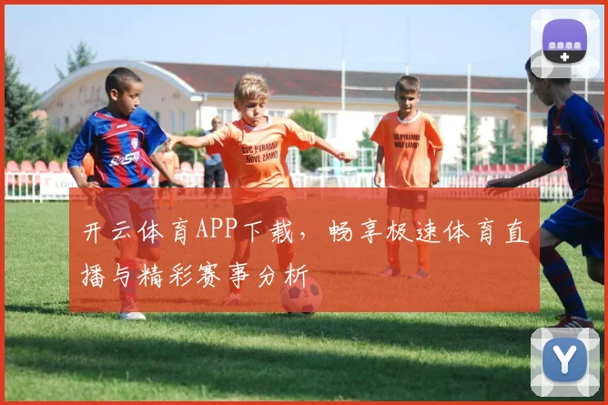 开云体育APP下载，畅享极速体育直播与精彩赛事分析