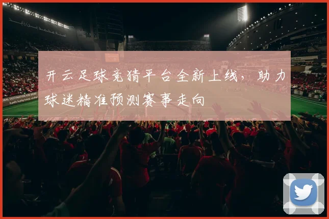 开云足球竞猜平台全新上线，助力球迷精准预测赛事走向