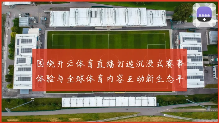 围绕开云体育直播打造沉浸式赛事体验与全球体育内容互动新生态平台