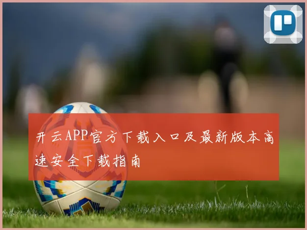 开云APP官方下载入口及最新版本高速安全下载指南