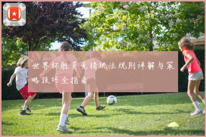 世界杯胜负竞猜玩法规则详解与策略技巧全指南