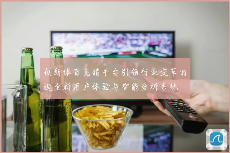 创新体育竞猜平台引领行业变革打造全新用户体验与智能分析系统