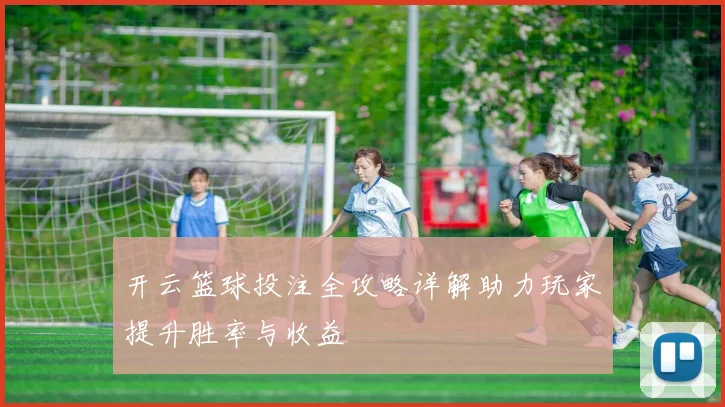 开云篮球投注全攻略详解助力玩家提升胜率与收益
