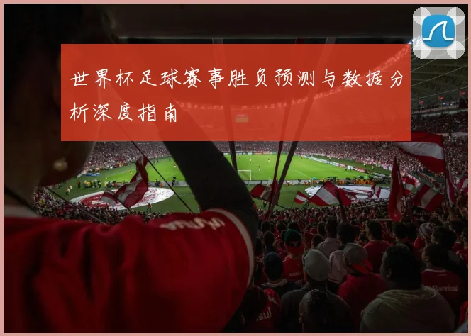 世界杯足球赛事胜负预测与数据分析深度指南