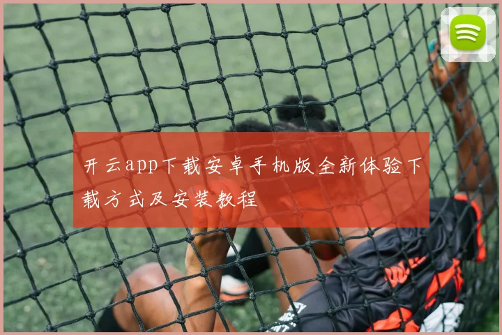 开云app下载安卓手机版全新体验下载方式及安装教程
