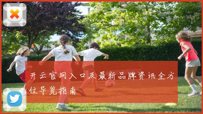 开云官网入口及最新品牌资讯全方位导览指南