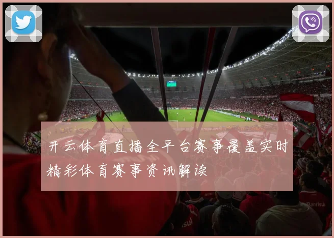 开云体育直播全平台赛事覆盖实时精彩体育赛事资讯解读