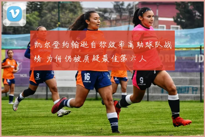 凯尔登约翰逊自称效率高助球队战绩 为何仍被质疑最佳第六人