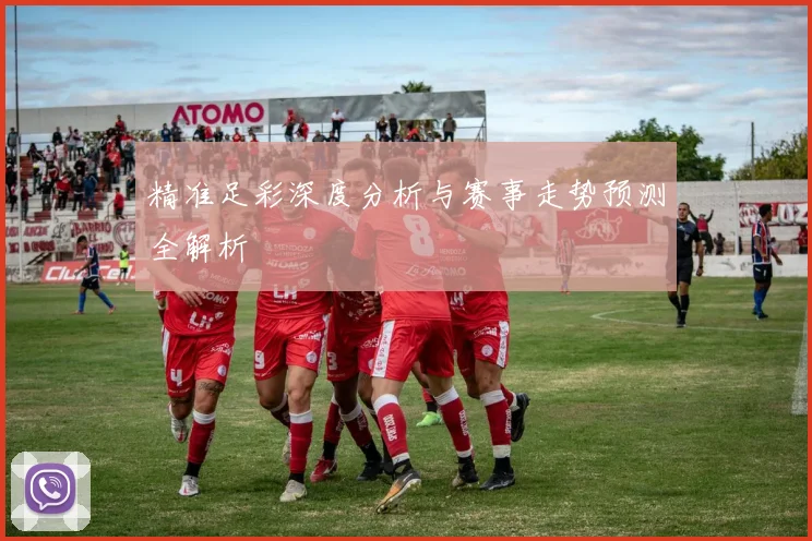 精准足彩深度分析与赛事走势预测全解析