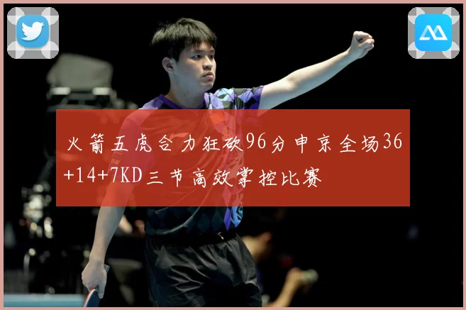 火箭五虎合力狂砍96分申京全场36+14+7KD三节高效掌控比赛