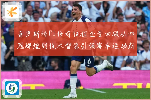 普罗斯特F1传奇征程全景回顾从四冠辉煌到技术智慧引领赛车运动新时代