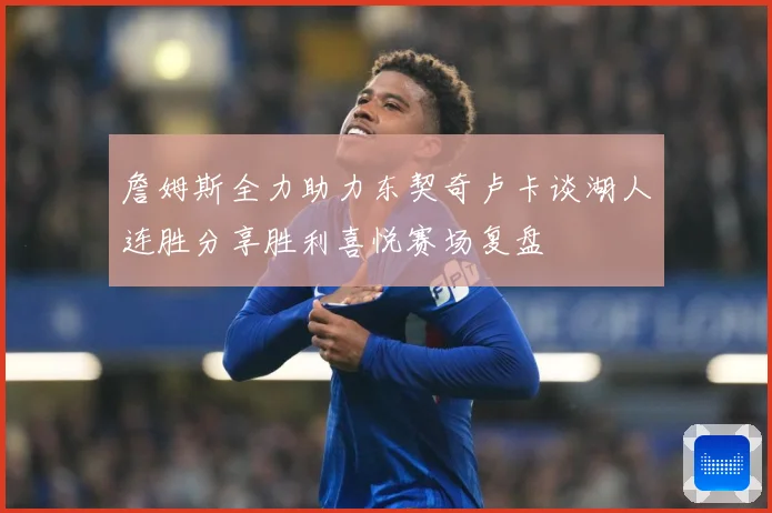 詹姆斯全力助力东契奇卢卡谈湖人连胜分享胜利喜悦赛场复盘