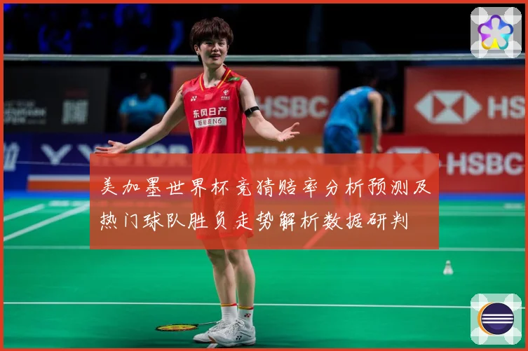 美加墨世界杯竞猜赔率分析预测及热门球队胜负走势解析数据研判