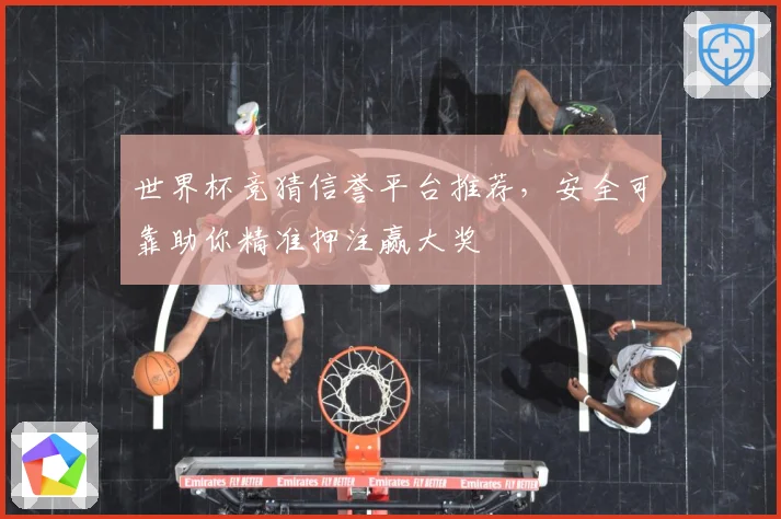 世界杯竞猜信誉平台推荐，安全可靠助你精准押注赢大奖