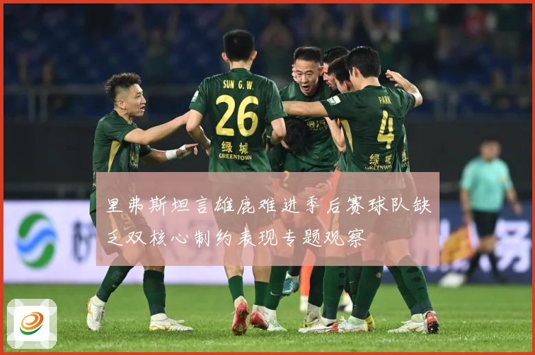 里弗斯坦言雄鹿难进季后赛球队缺乏双核心制约表现专题观察