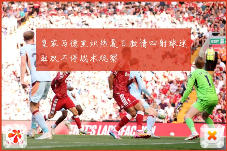 皇家马德里炽热夏日激情四射球迷狂欢不停战术观察