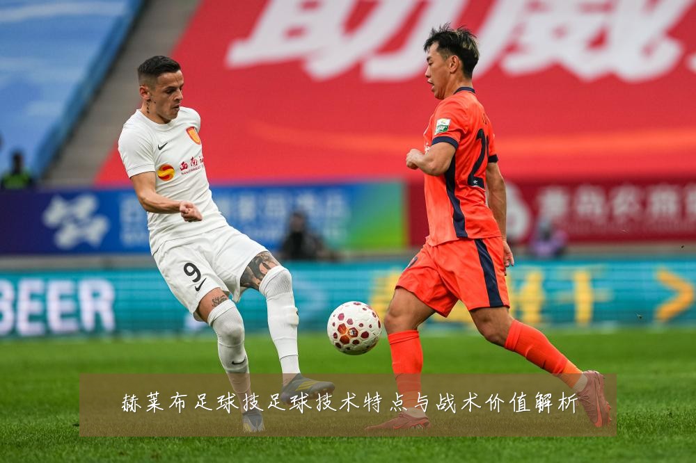 赫莱布足球技足球技术特点与战术价值解析