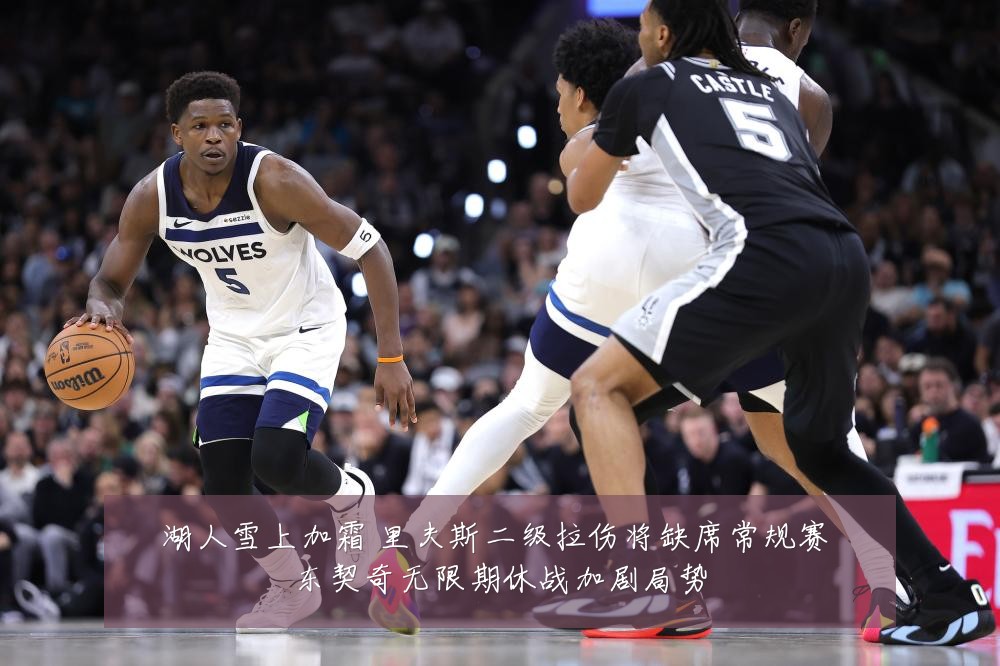 湖人雪上加霜 里夫斯二级拉伤将缺席常规赛 东契奇无限期休战加剧局势