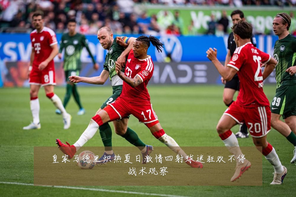 皇家马德里炽热夏日激情四射球迷狂欢不停战术观察