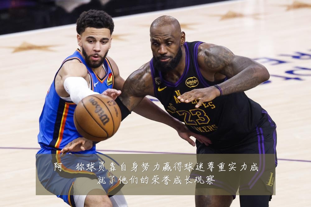 阿囧称球员靠自身努力赢得球迷尊重实力成就了他们的荣誉成长观察