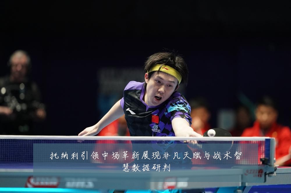 托纳利引领中场革新展现非凡天赋与战术智慧数据研判