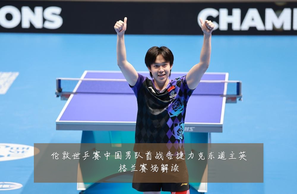 伦敦世乒赛中国男队首战告捷力克东道主英格兰赛场解读