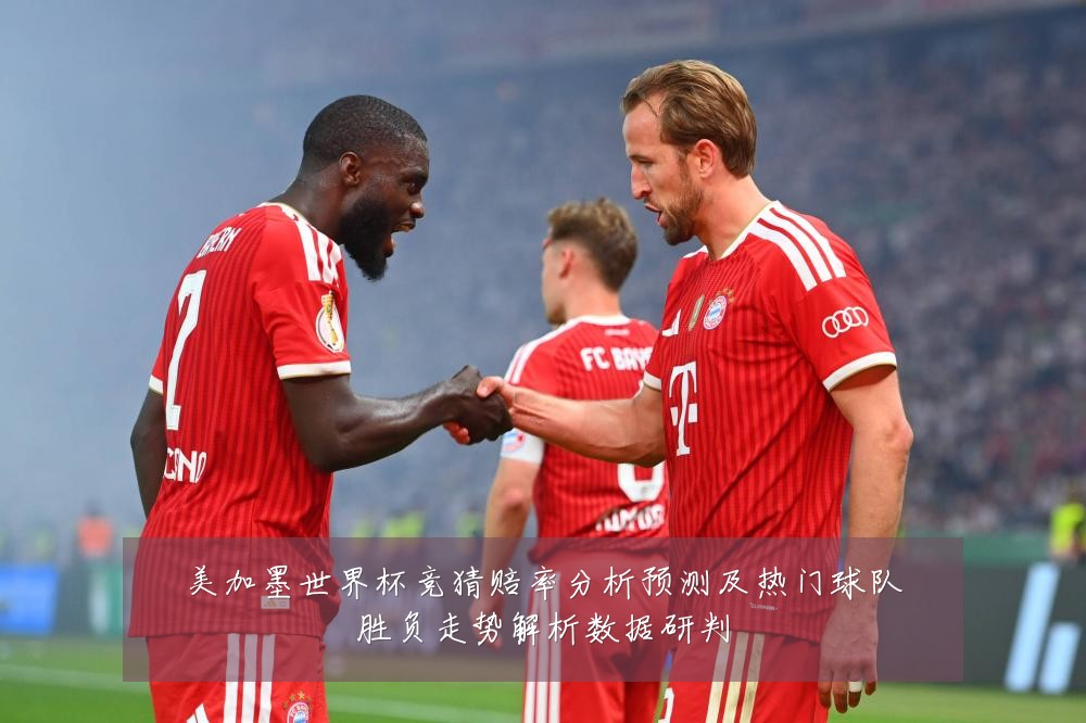 美加墨世界杯竞猜赔率分析预测及热门球队胜负走势解析数据研判